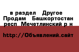  в раздел : Другое » Продам . Башкортостан респ.,Мечетлинский р-н